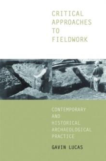 Critical Approaches to Fieldwork : Contemporary and Historical Archaeological Practice