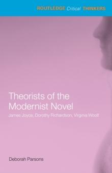 Theorists of the Modernist Novel : James Joyce, Dorothy Richardson and Virginia Woolf