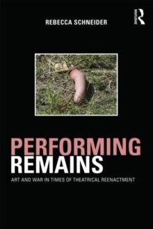 Performing Remains : Art and War in Times of Theatrical Reenactment