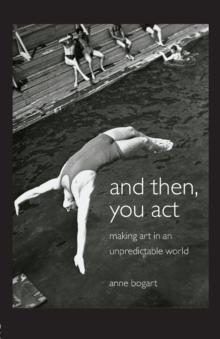 And Then, You Act : Making Art in an Unpredictable World