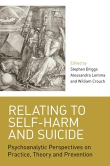 Relating to Self-Harm and Suicide : Psychoanalytic Perspectives on Practice, Theory and Prevention