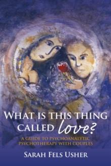 What is This Thing Called Love? : A Guide to Psychoanalytic Psychotherapy with Couples