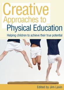 Creative Approaches to Physical Education : Helping Children to Achieve their True Potential