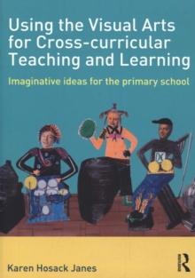 Using the Visual Arts for Cross-curricular Teaching and Learning : Imaginative ideas for the primary school