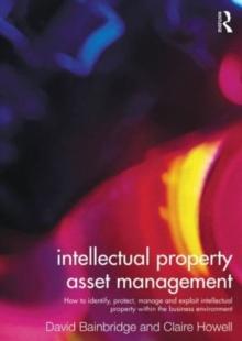 Intellectual Property Asset Management : How to identify, protect, manage and exploit intellectual property within the business environment