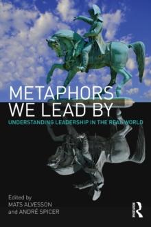 Metaphors We Lead By : Understanding Leadership in the Real World