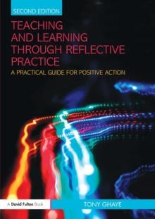 Teaching and Learning through Reflective Practice : A Practical Guide for Positive Action