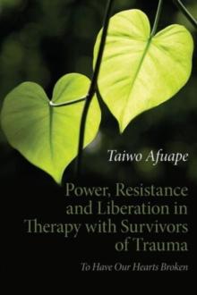 Power, Resistance and Liberation in Therapy with Survivors of Trauma : To Have Our Hearts Broken