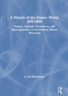 A History of the Islamic World, 600-1800 : Empire, Dynastic Formations, and Heterogeneities in Pre-Modern Islamic West-Asia