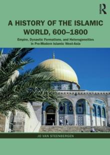 A History of the Islamic World, 600-1800 : Empire, Dynastic Formations, and Heterogeneities in Pre-Modern Islamic West-Asia