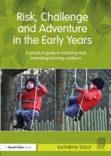 Risk, Challenge and Adventure in the Early Years : A practical guide to exploring and extending learning outdoors