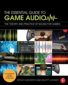 The Essential Guide to Game Audio : The Theory and Practice of Sound for Games