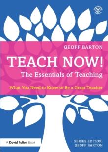 Teach Now! The Essentials of Teaching : What You Need to Know to Be a Great Teacher