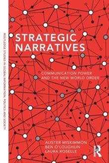 Strategic Narratives : Communication Power and the New World Order