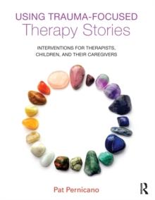 Using Trauma-Focused Therapy Stories : Interventions for Therapists, Children, and Their Caregivers