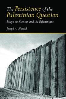 The Persistence of the Palestinian Question : Essays on Zionism and the Palestinians