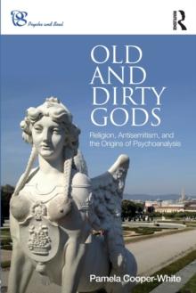 Old and Dirty Gods : Religion, Antisemitism, and the Origins of Psychoanalysis