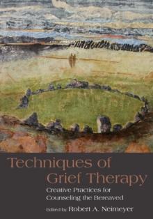 Techniques of Grief Therapy : Creative Practices for Counseling the Bereaved