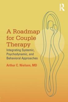 A Roadmap for Couple Therapy : Integrating Systemic, Psychodynamic, and Behavioral Approaches