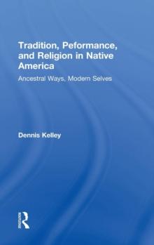 Tradition, Performance, and Religion in Native America : Ancestral Ways, Modern Selves