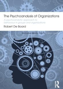 The Psychoanalysis of Organizations : A psychoanalytic approach to behaviour in groups and organizations