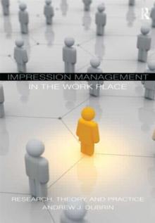 Impression Management in the Workplace : Research, Theory and Practice