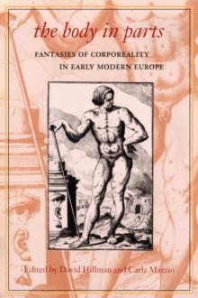 The Body in Parts : Fantasies of Corporeality in Early Modern Europe