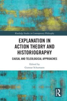 Explanation in Action Theory and Historiography : Causal and Teleological Approaches