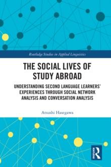 The Social Lives of Study Abroad : Understanding Second Language Learners' Experiences through Social Network Analysis and Conversation Analysis