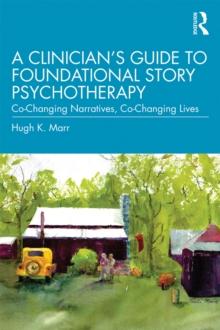 A Clinician's Guide to Foundational Story Psychotherapy : Co-Changing Narratives, Co-Changing Lives