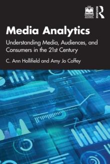 Media Analytics : Understanding Media, Audiences, and Consumers in the 21st Century