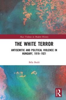 The White Terror : Antisemitic and Political Violence in Hungary, 1919-1921