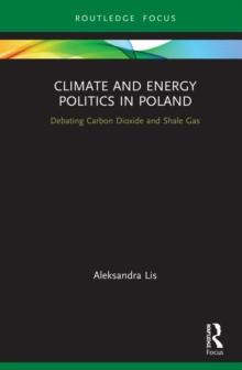 Climate and Energy Politics in Poland : Debating Carbon Dioxide and Shale Gas