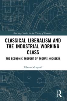 Classical Liberalism and the Industrial Working Class : The Economic Thought of Thomas Hodgskin