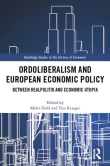 Ordoliberalism and European Economic Policy : Between Realpolitik and Economic Utopia