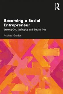 Becoming a Social Entrepreneur : Starting Out, Scaling Up and Staying True