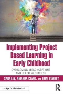 Implementing Project Based Learning in Early Childhood : Overcoming Misconceptions and Reaching Success