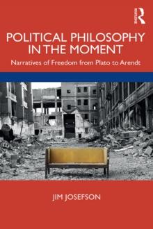 Political Philosophy In the Moment : Narratives of Freedom from Plato to Arendt