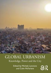 Global Urbanism : Knowledge, Power and the City