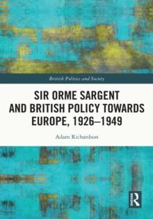 Sir Orme Sargent and British Policy Towards Europe, 1926-1949