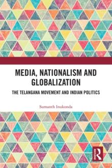 Media, Nationalism and Globalization : The Telangana Movement and Indian Politics