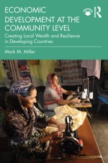 Economic Development at the Community Level : Creating Local Wealth and Resilience in Developing Countries