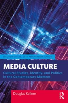 Media Culture : Cultural Studies, Identity, and Politics in the Contemporary Moment