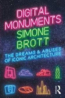 Digital Monuments : The Dreams and Abuses of Iconic Architecture