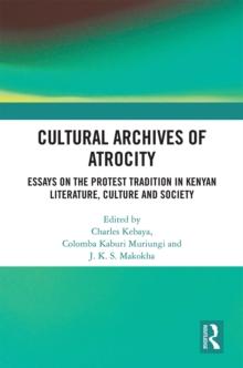 Cultural Archives of Atrocity : Essays on the Protest Tradition in Kenyan Literature, Culture and Society