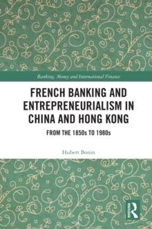 French Banking and Entrepreneurialism in China and Hong Kong : From the 1850s to 1980s