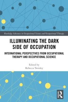 Illuminating The Dark Side of Occupation : International Perspectives from Occupational Therapy and Occupational Science