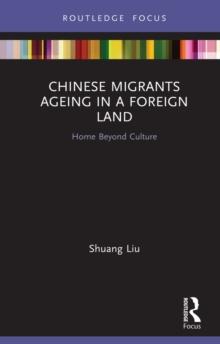 Chinese Migrants Ageing in a Foreign Land : Home Beyond Culture