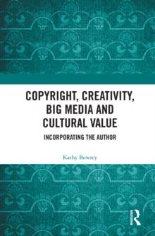 Copyright, Creativity, Big Media and Cultural Value : Incorporating the Author