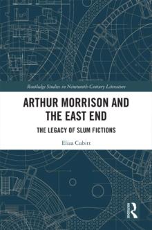 Arthur Morrison and the East End : The Legacy of Slum Fictions